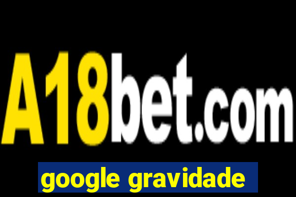 google gravidade